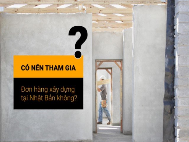 Có nên tham gia đơn hàng xây dựng tại Nhật Bản không