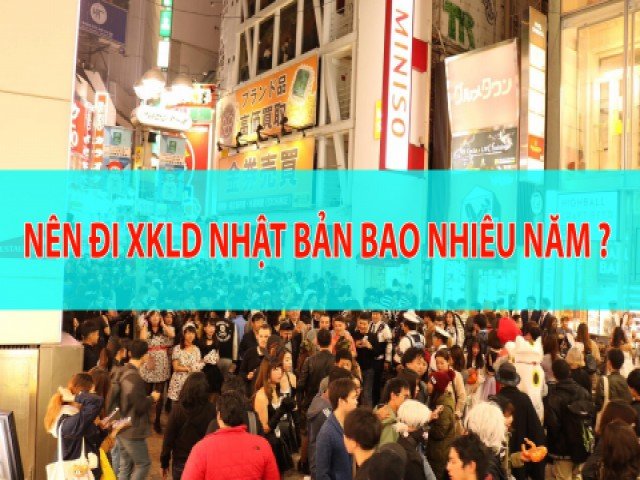 Nên đi xuất khẩu lao đông nhật bản 3 năm hay 1 năm?