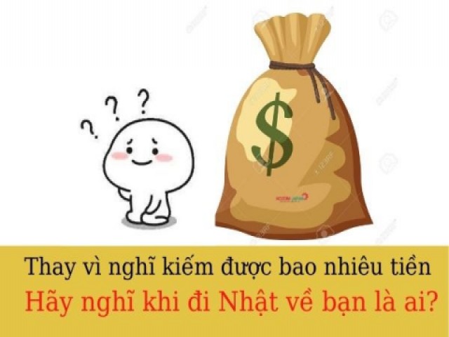 Thay vì nghĩ làm được bao nhiêu tiền. Hãy nghĩ khi từ Nhật trở về bạn là ai?