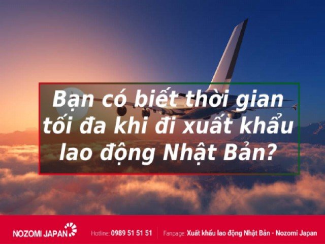 Xuất khẩu lao động Nhật Bản thời gian đi tối đa là bao lâu?